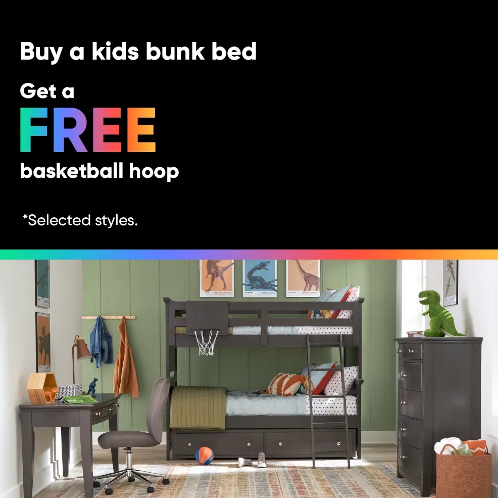 Buy a kids bunk bed Get a FREE basketball hoop. *Selected styles.