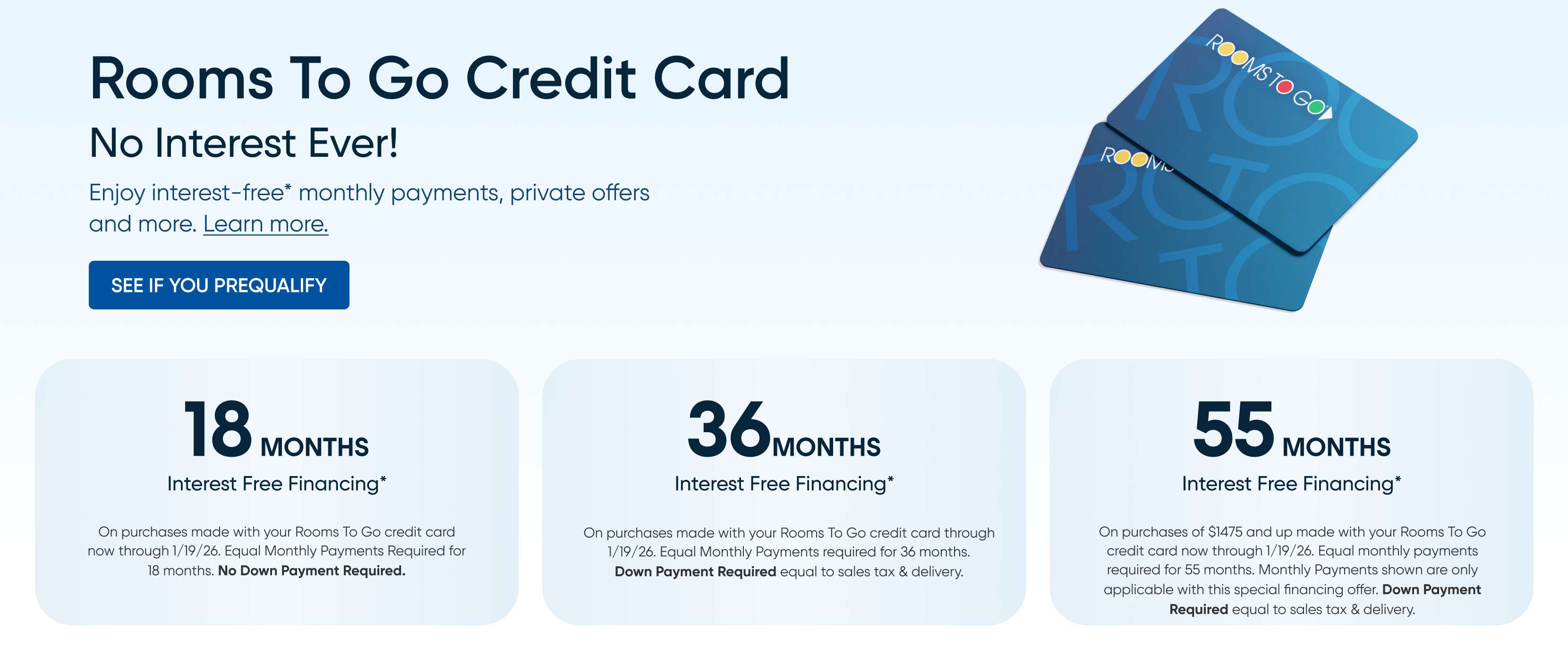 Rooms To Go Credit Card. No Interest Ever! 18, 36, and 55-month interest-free financing options.
