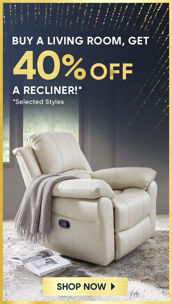 BUY A LIVING ROOM, GET 40% OFF A RECLINER!* *Selected Styles
