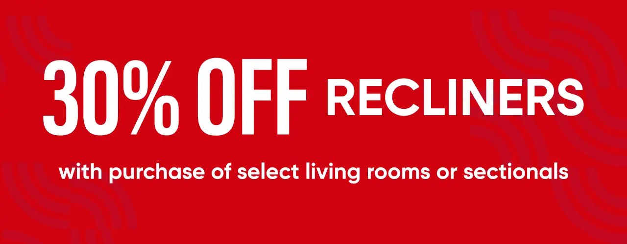 30% OFF RECLINERS with purchase of select living rooms or sectionals.