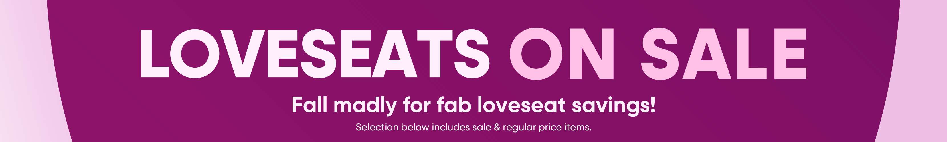 LOVESEATS ON SALE. Fall madly for fab loveseat savings!
