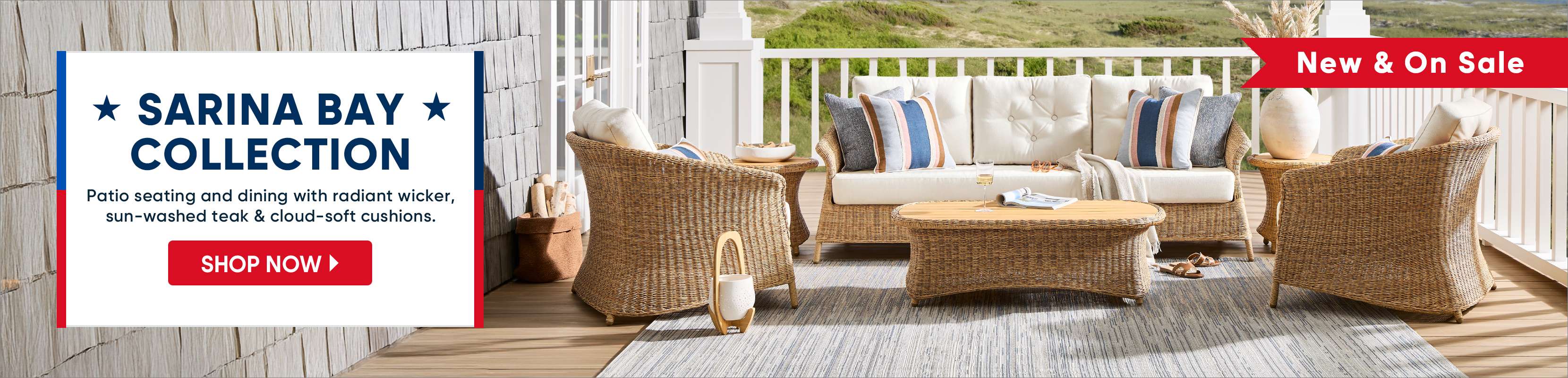 SARINA BAY COLLECTION. Patio seating and dining with radiant wicker, sun-washed teak & cloud-soft cushions.
