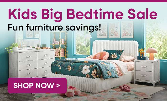 Kids Big Bedtime Sale. Fun furniture savings! Shop Now >
