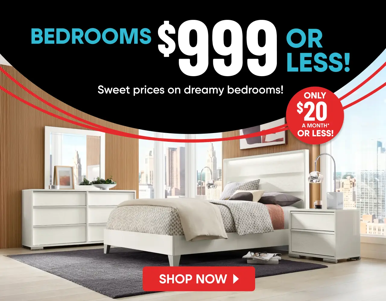 BEDROOMS $999 OR LESS! ONLY $20 A MONTH* OR LESS! Sweet prices on dreamy bedrooms. Shop now. A modern white bedroom set.