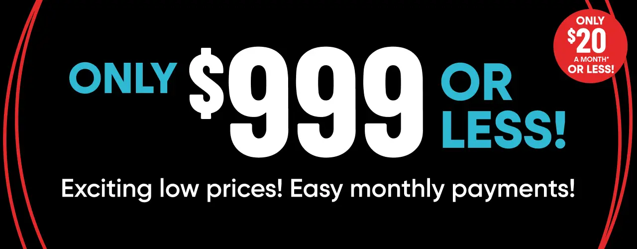 Only $999 or less! Only $20 a month or less! Exciting low prices! Easy monthly payments!