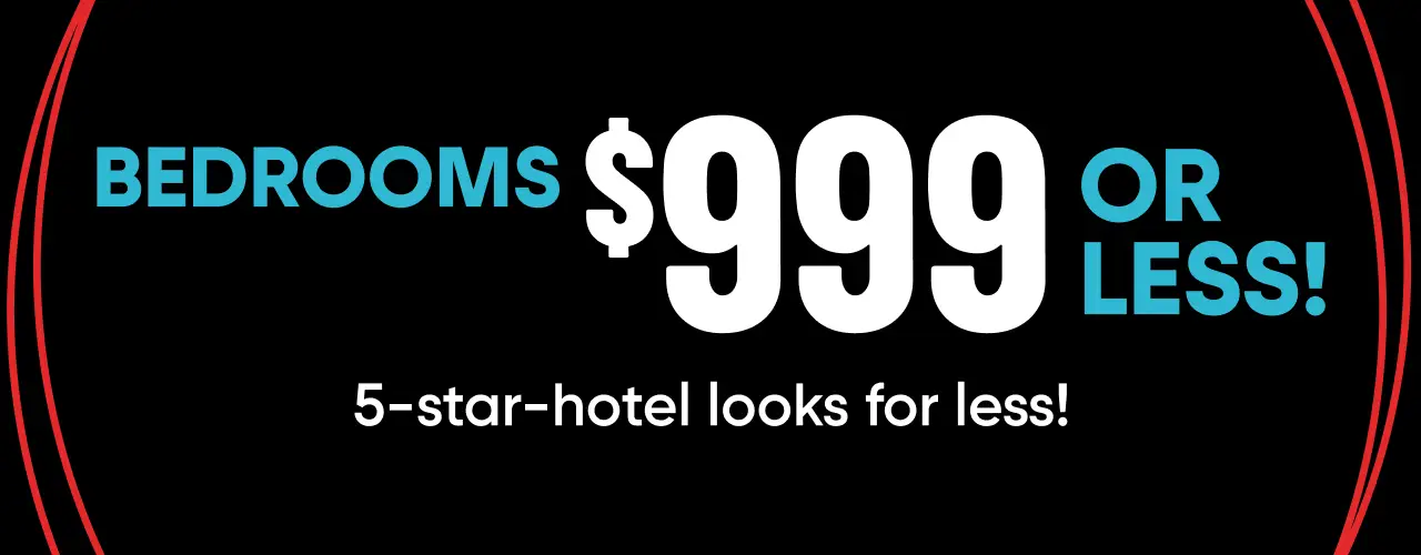 BEDROOMS $999 OR LESS! 5-star-hotel looks for less!