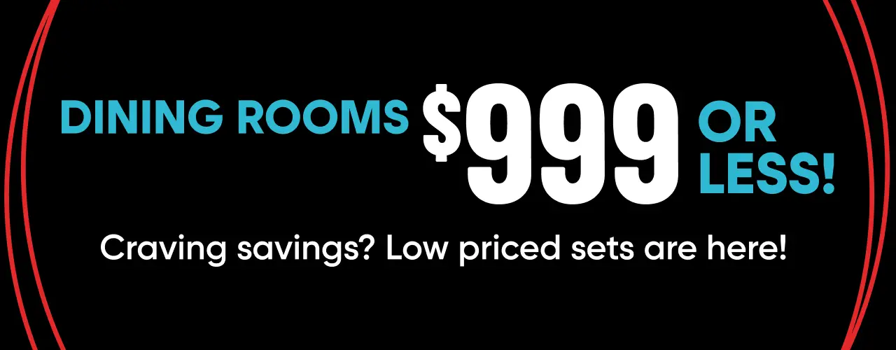 DINING ROOMS $999 OR LESS! Craving savings? Low priced sets are here!