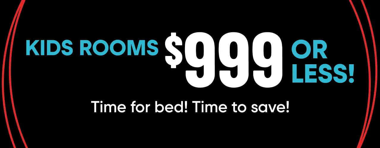 KIDS ROOMS $999 OR LESS! Time for bed! Time to save!