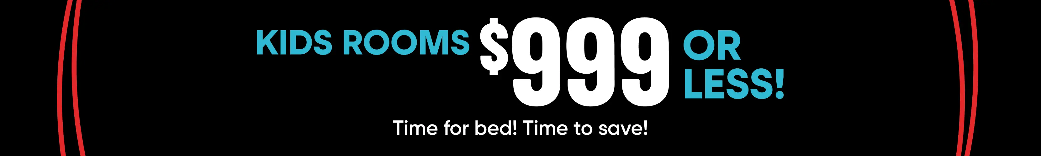 KIDS ROOMS $999 OR LESS! Time for bed! Time to save!