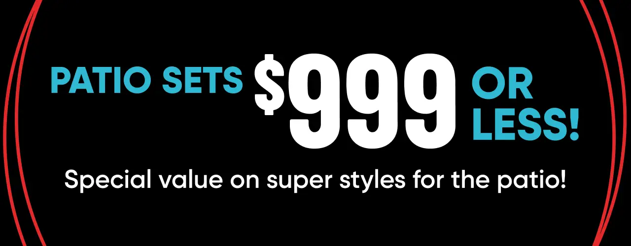 Patio Sets $999 or less! Special value on super styles for the patio!