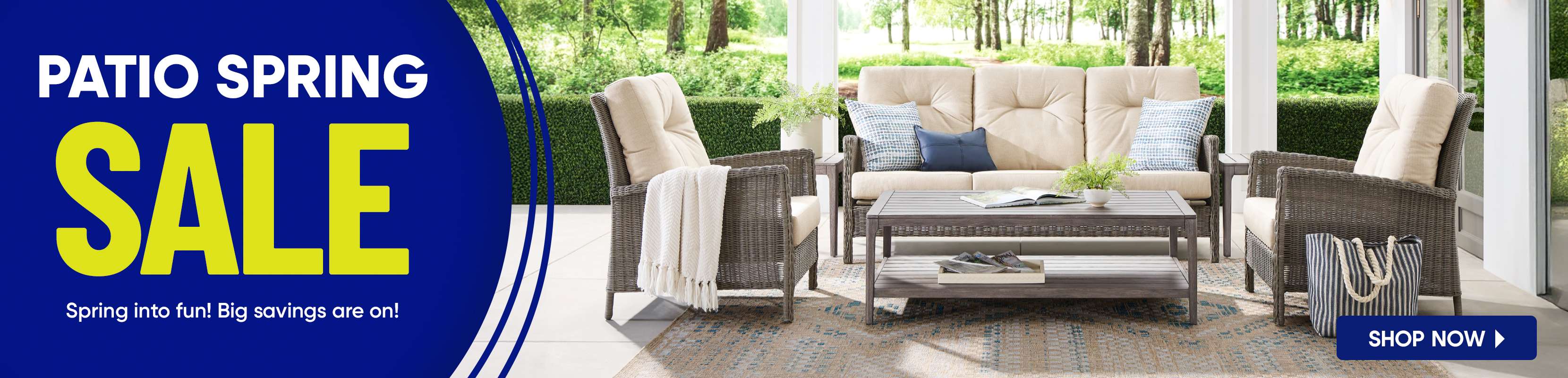 PATIO SPRING SALE. Spring into fun! Big savings are on!

