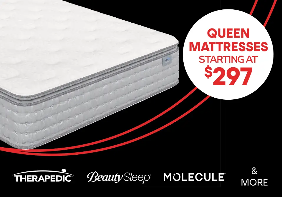 QUEEN MATTRESSES STARTING AT $297.
