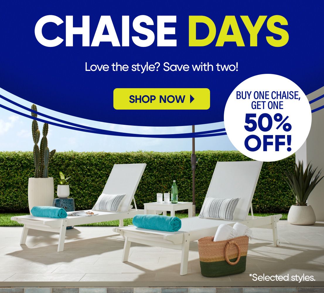 CHAISE DAYS. Buy one chaise, get one 50% off.
