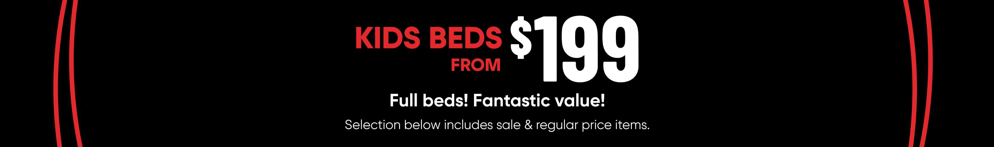 KIDS BEDS FROM $199. Full beds! Fantastic value!
