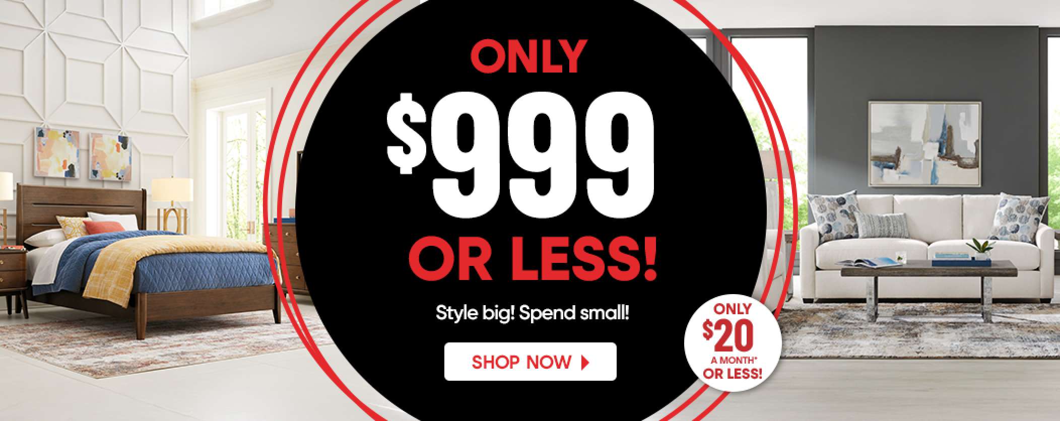 ONLY $999 OR LESS! Style big! Spend small! Shop now. Only $20 a month or less!
