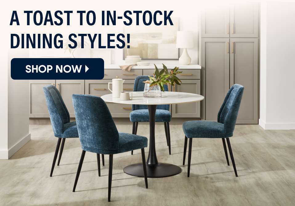 A toast to in-stock dining styles! Shop Now.
