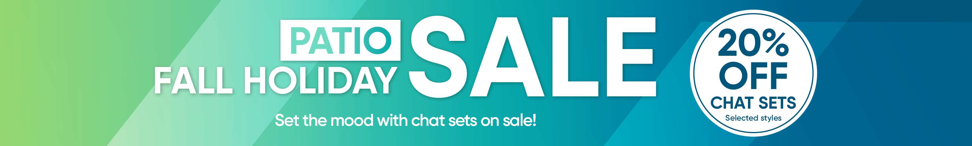PATIO SALE FALL HOLIDAY 20% OFF CHAT SETS. Set the mood with chat sets on sale!
