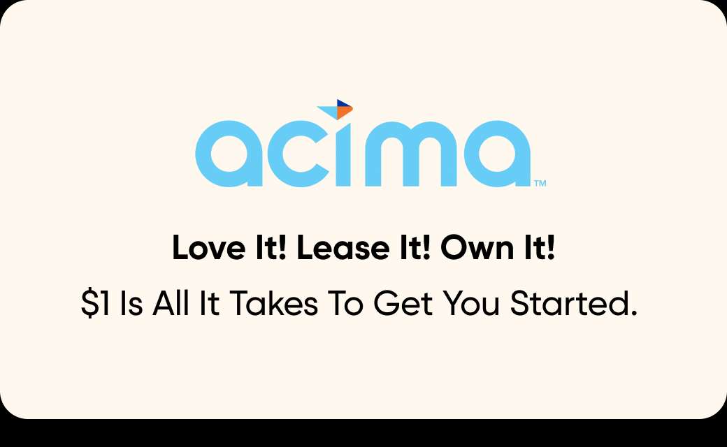 acima. Love It! Lease It! Own It! $1 Is All It Takes To Get You Started.
