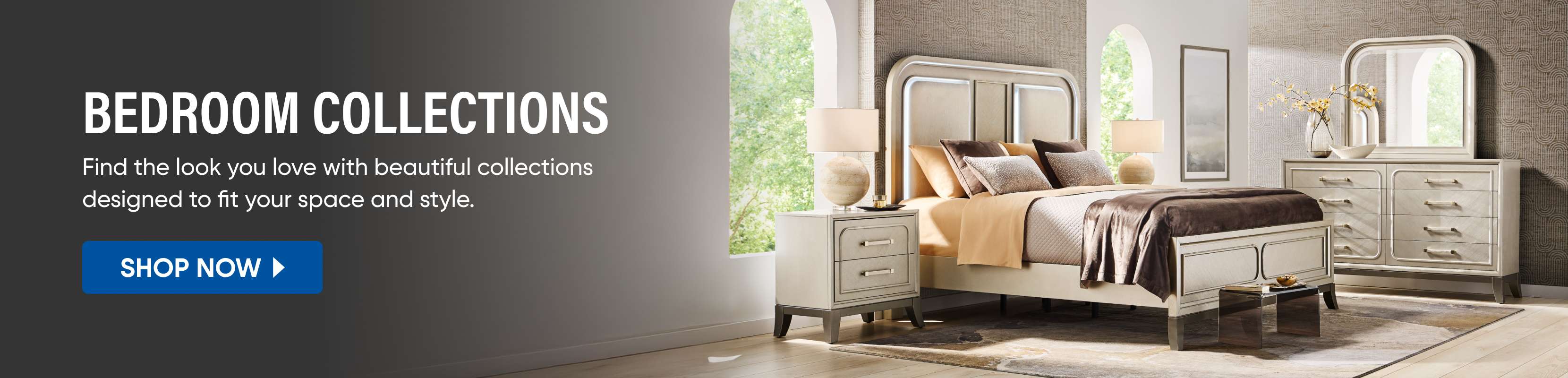BEDROOM COLLECTIONS. Find the look you love with beautiful collections designed to fit your space and style.
