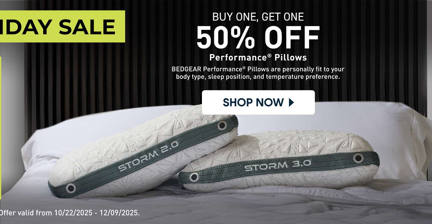 IDAY SALE. Buy one, get one 50% off Performance pillows. Offer valid from 10/22/2025 - 12/09/2025.
