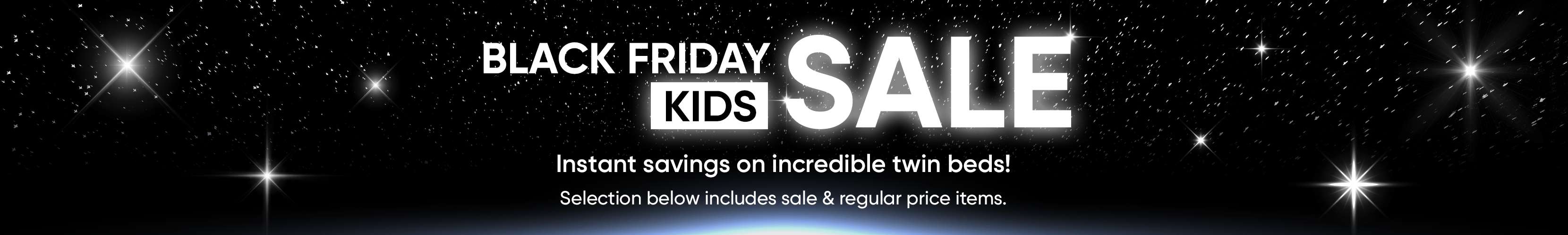 BLACK FRIDAY KIDS SALE. Instant savings on incredible twin beds!
