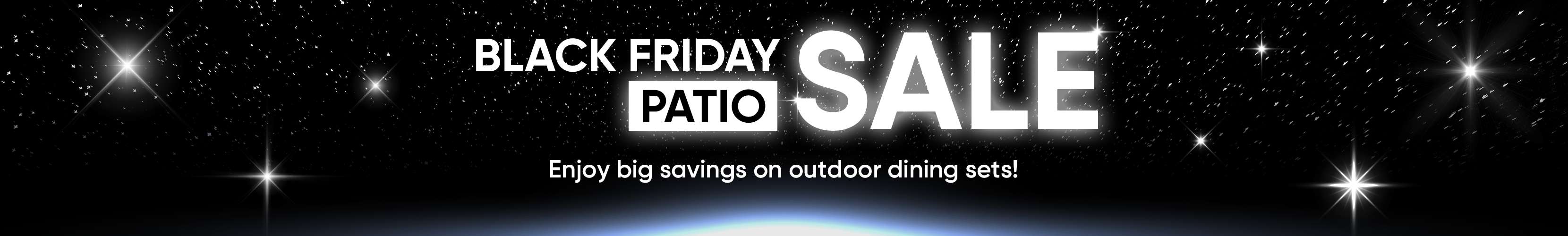 Black Friday Patio Sale. Enjoy big savings on outdoor dining sets!
