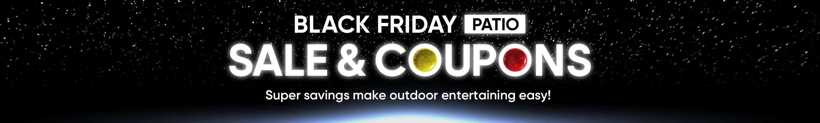 BLACK FRIDAY PATIO SALE & COUPONS. Super savings make outdoor entertaining easy!
