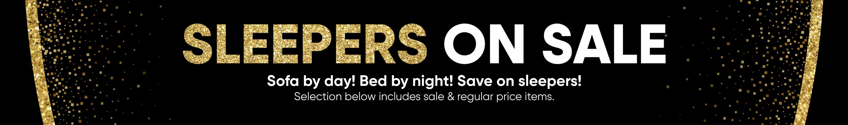 SLEEPERS ON SALE. Sofa by day! Bed by night! Save on sleepers!
