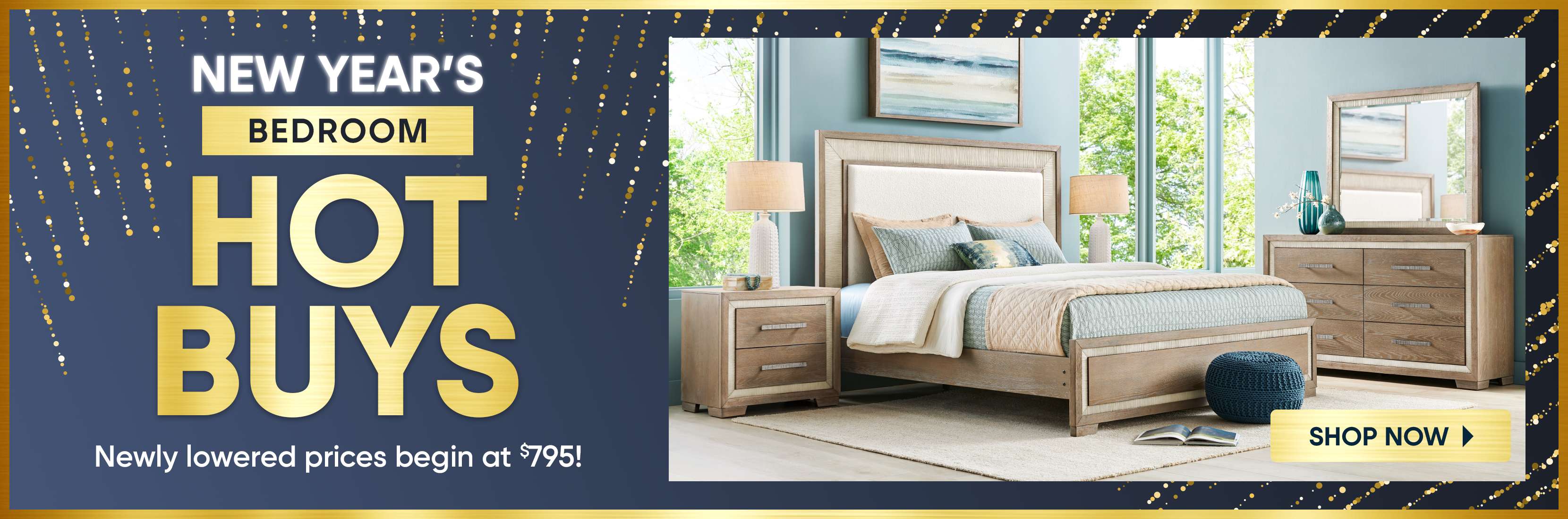 NEW YEAR'S BEDROOM HOT BUYS. Newly lowered prices begin at $795! Shop Now.
