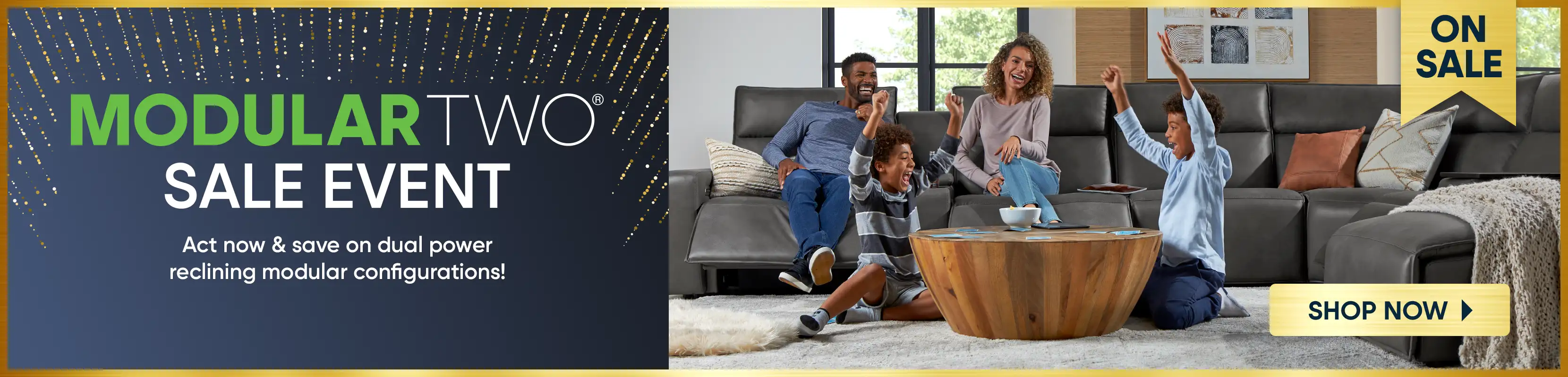 MODULAR TWO SALE EVENT. Act now & save on dual power reclining modular configurations!

