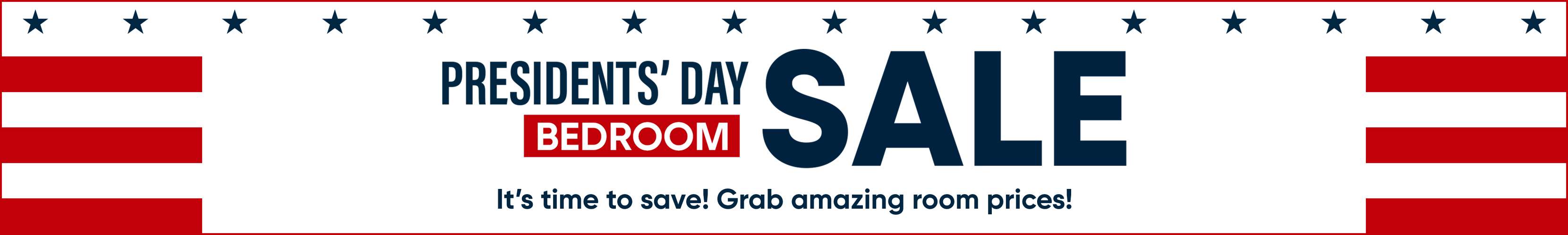 PRESIDENTS' DAY SALE BEDROOM It's time to save! Grab amazing room prices!
