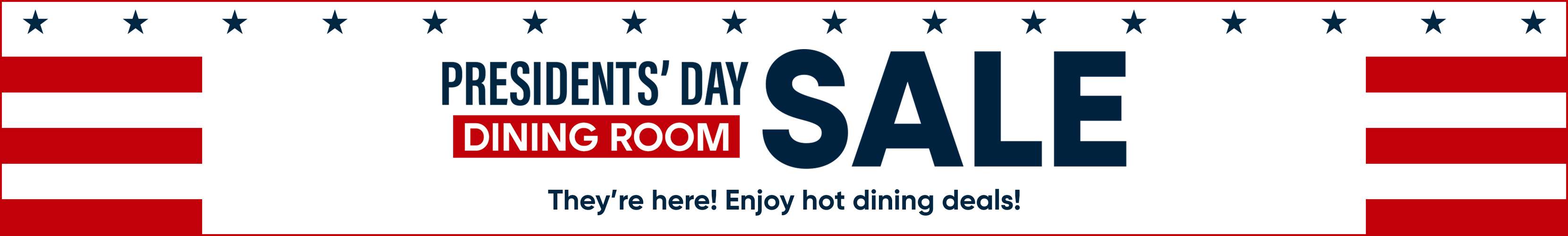 PRESIDENTS' DAY SALE DINING ROOM. They're here! Enjoy hot dining deals!
