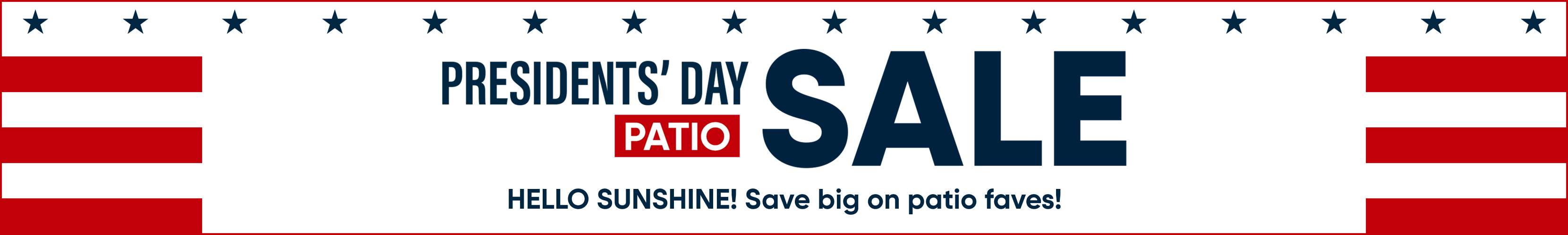 PRESIDENTS' DAY PATIO SALE. HELLO SUNSHINE! Save big on patio faves!
