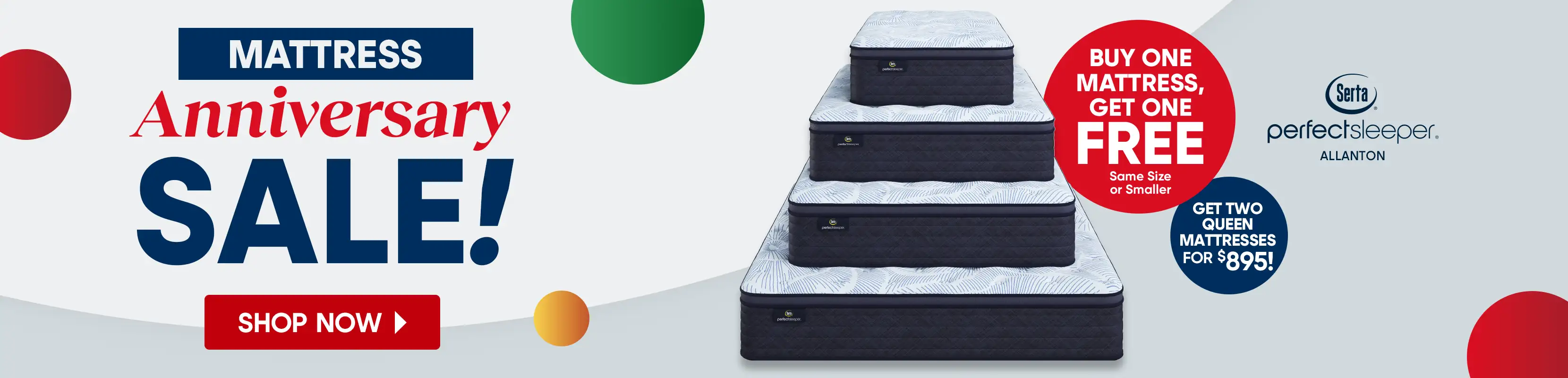 Mattress Anniversary SALE! Buy one mattress, get one free. Get two queen mattresses for $895!
