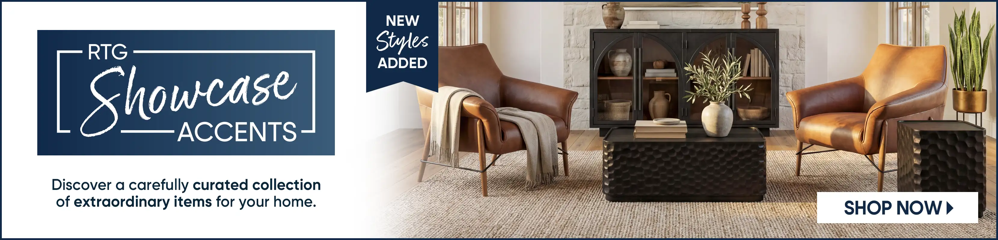 RTG Showcase Accents. Discover a carefully curated collection of extraordinary items for your home. Shop Now.
