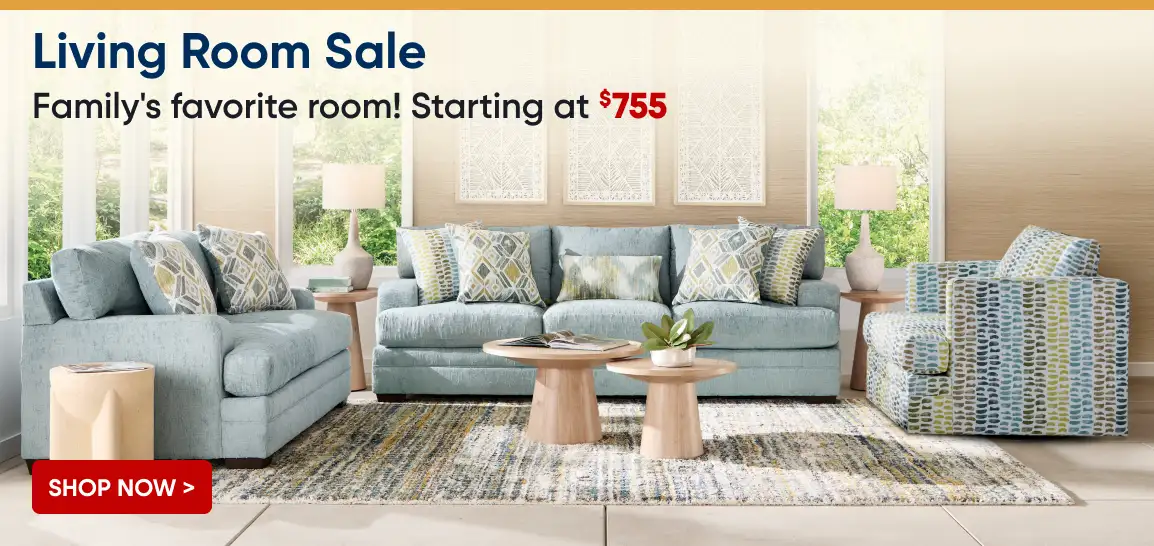 Living Room Sale. Family's favorite room! Starting at $755.