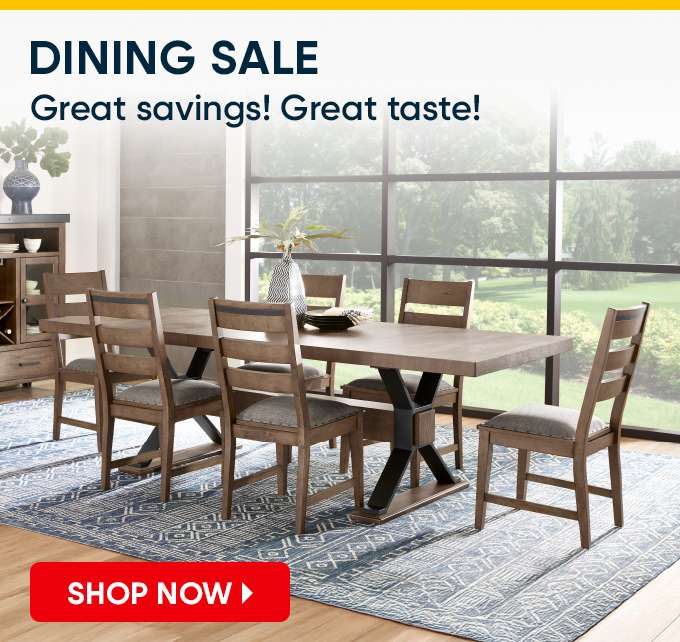 DINING SALE Great savings! Great taste! SHOP NOW
