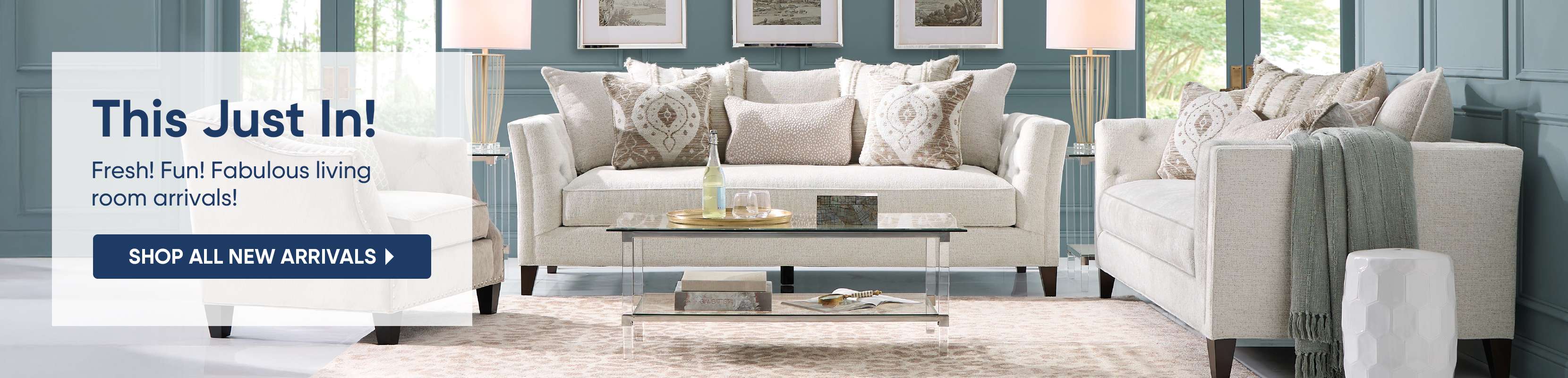This Just In! Fresh! Fun! Fabulous living room arrivals! Shop all new arrivals.
