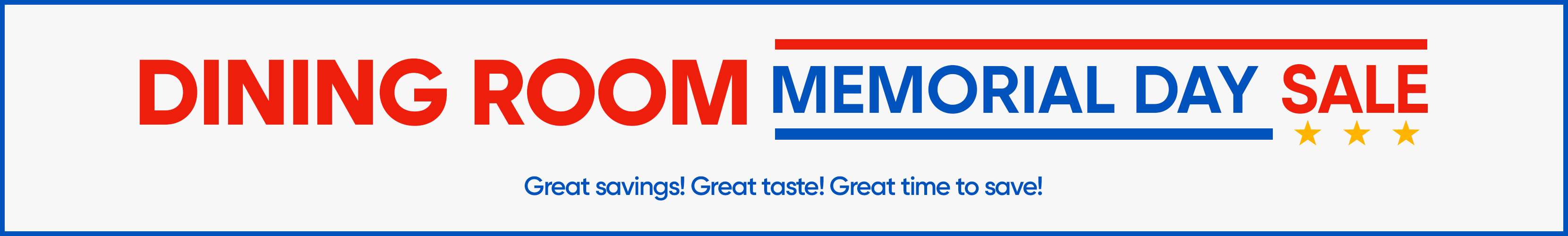 DINING ROOM MEMORIAL DAY SALE. Great savings! Great taste! Great time to save!
