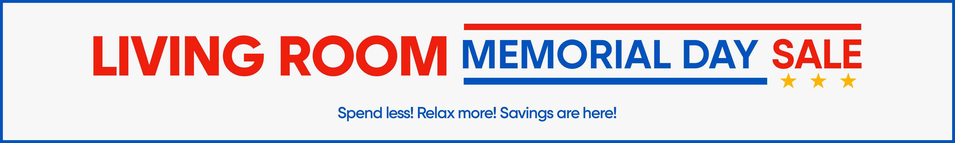 LIVING ROOM MEMORIAL DAY SALE. Spend less! Relax more! Savings are here!

