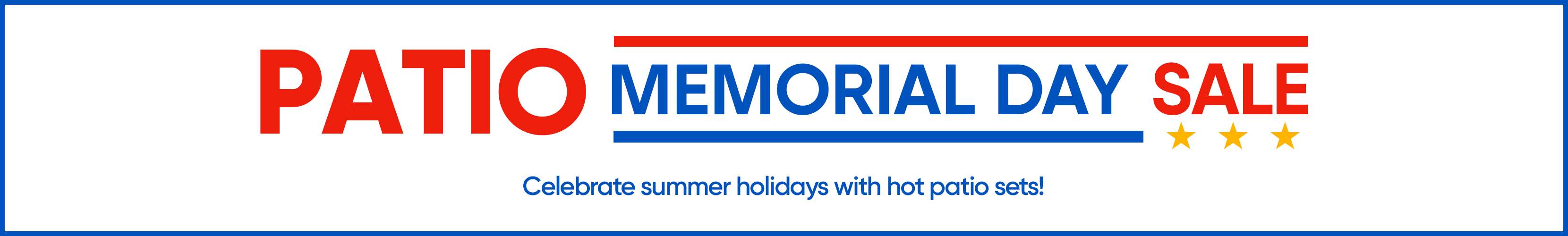 PATIO MEMORIAL DAY SALE. Celebrate summer holidays with hot patio sets!
