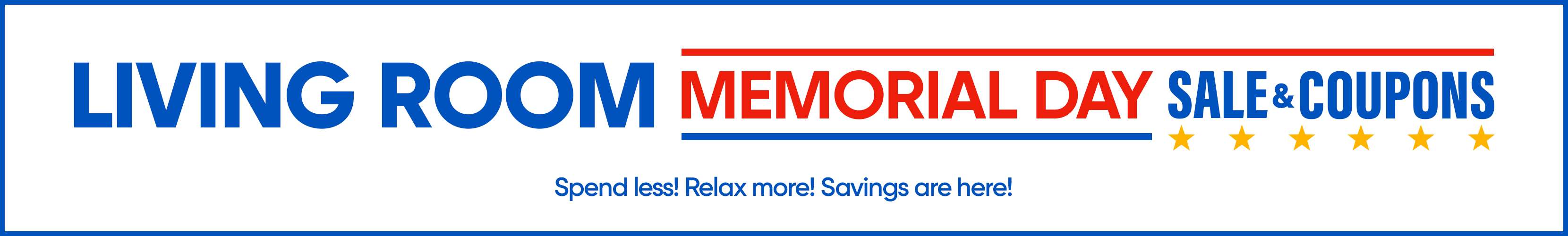 LIVING ROOM MEMORIAL DAY SALE & COUPONS. Spend less! Relax more! Savings are here!
