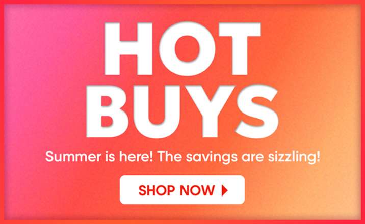 HOT BUYS. Summer is here! The savings are sizzling! Shop Now.
