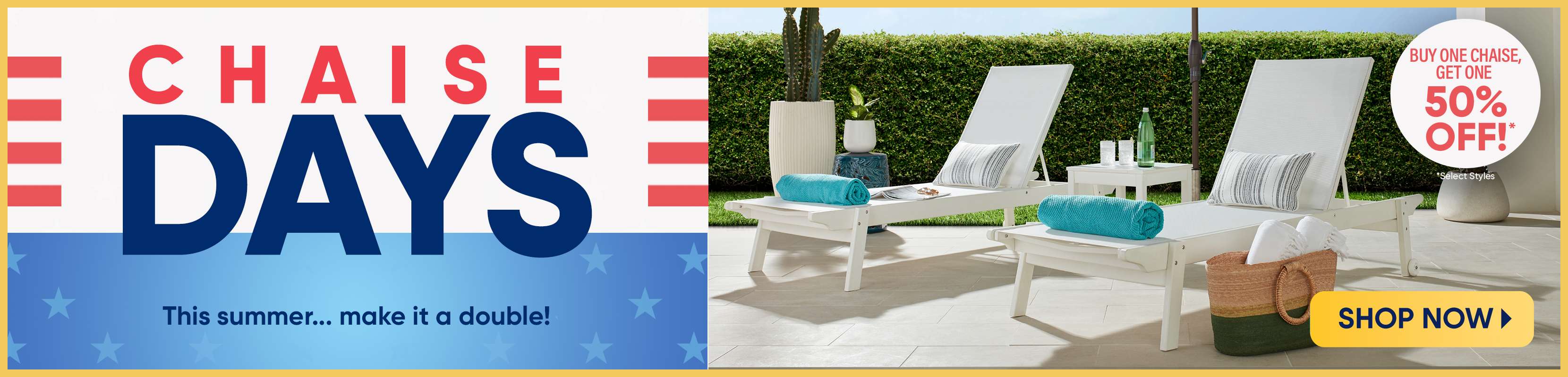 CHAISE DAYS. Buy one chaise, get one 50% off! Shop now.
