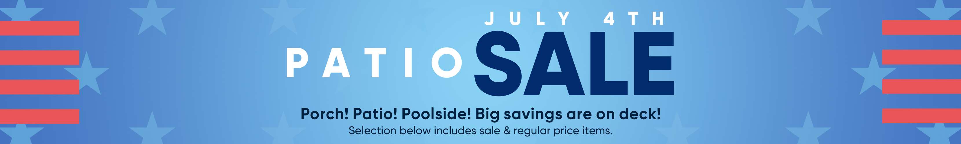 July 4th Patio Sale. Porch, patio, and poolside items on sale.