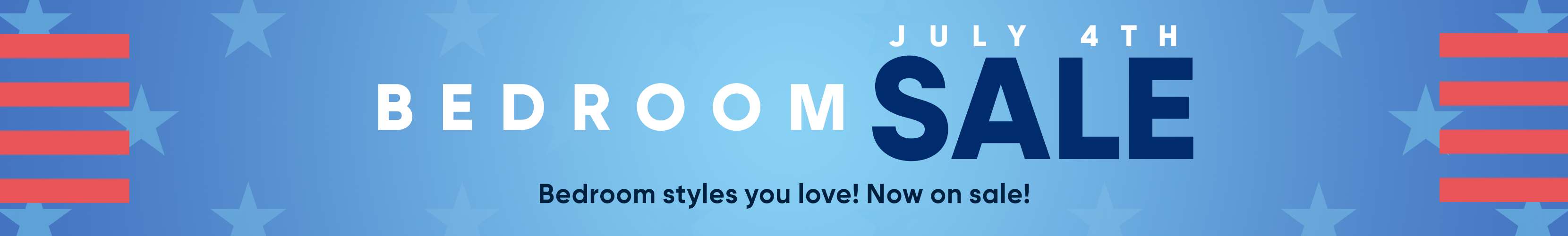 Bedroom Sale - July 4th. Bedroom styles you love! Now on sale!

