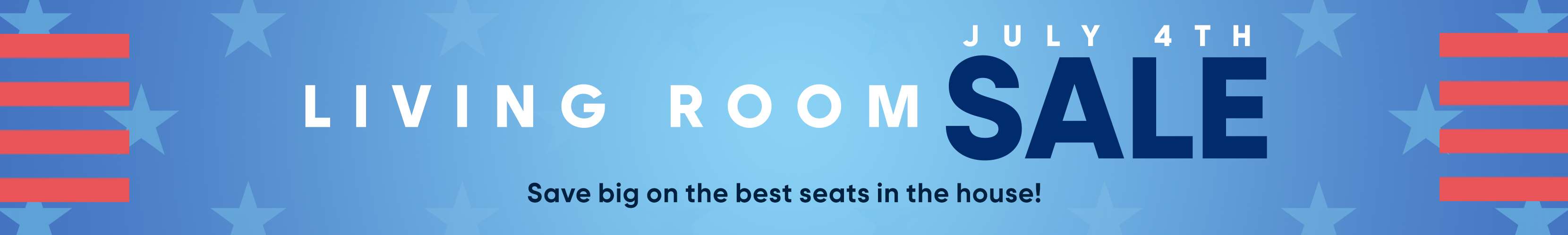 JULY 4TH LIVING ROOM SALE. Save big on the best seats in the house!
