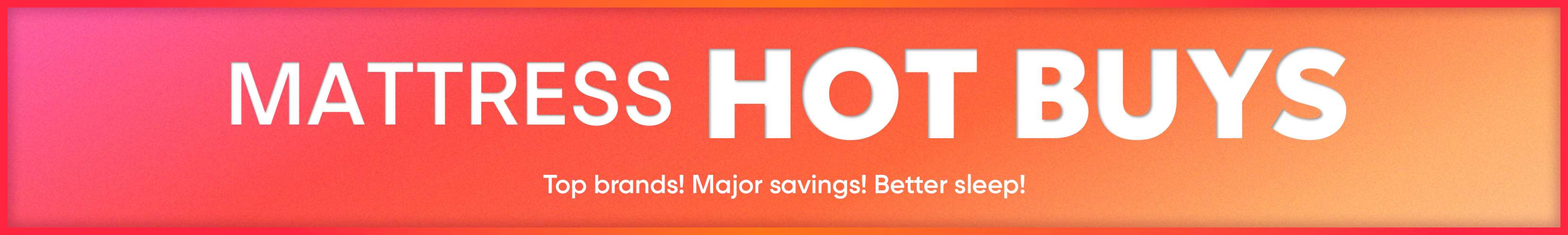 MATTRESS HOT BUYS. Top brands! Major savings! Better sleep!