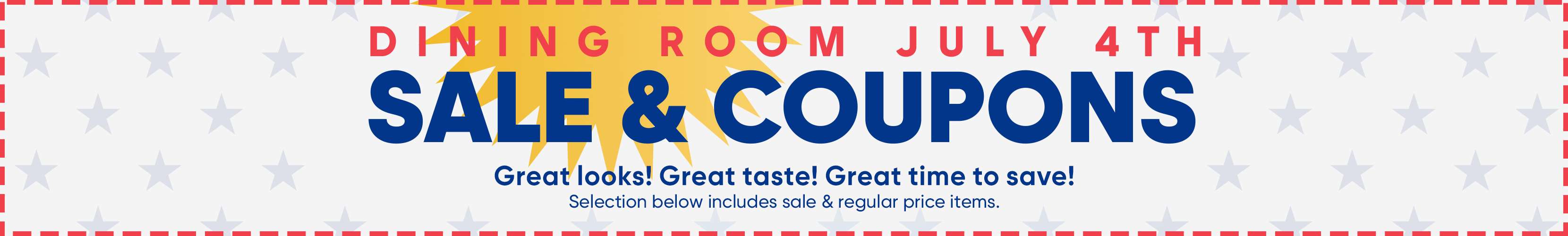 DINING ROOM JULY 4TH SALE & COUPONS. Great looks! Great taste! Great time to save!
