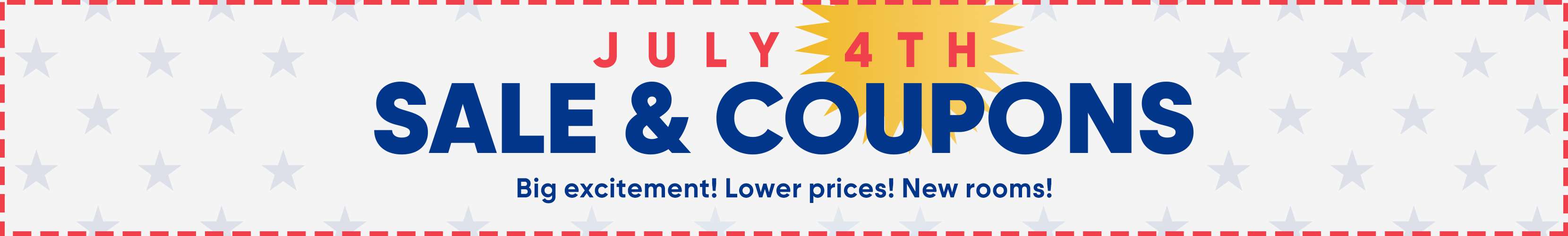 July 4th Sale & Coupons. Big excitement! Lower prices! New rooms!

